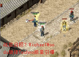 战歌启程?MichaelWoods旋律Techno能量引爆 战歌启程?MichaelWoods旋律Techno能量引爆