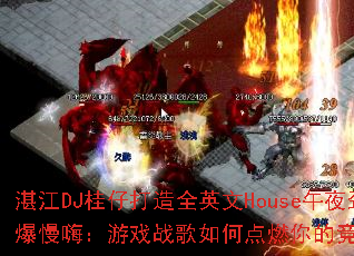 տ��DJ���д���ȫӢ��House��ҹ�������ˣ���Ϸս����ε�ȼ��ľ�������