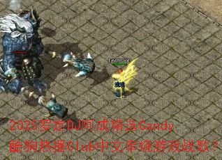 2025�޶�DJ���ɾ�ѡCandy�ṷ�Ȳ�Club���Ĵ�����Ϸս�裿