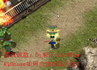 游戏战歌:Dj米乐-2k14FunkyHouse如何点燃乐享人生? 游戏战歌:Dj米乐-2k14FunkyHouse如何点燃乐享人生?