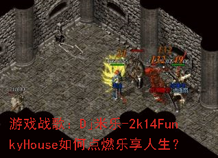 游戏战歌:Dj米乐-2k14FunkyHouse如何点燃乐享人生? 游戏战歌:Dj米乐-2k14FunkyHouse如何点燃乐享人生?