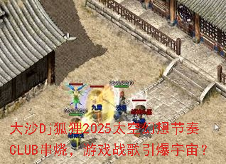 ��ɳDj����2025̫�ջ������CLUB���գ���Ϸս���������棿