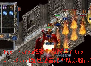 FeelingYouս������ս����CroatiaSquad��ȼ�����ܷ����㳬��