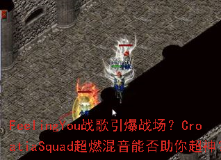 FeelingYouս������ս����CroatiaSquad��ȼ�����ܷ����㳬��