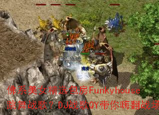 ��ϵ��Ů��ѡ����Funkyhouse����ս�裿DJս��QY�����˷�ս����