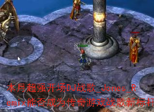 本月超强开场DJ战歌_Jones_Remix能否成为传奇游戏战歌新标杆? 本月超强开场DJ战歌_Jones_Remix能否成为传奇游戏战歌新标杆?