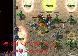 ӣ�����µ�Լ����DJս��yaha���ܷ��ȼս����