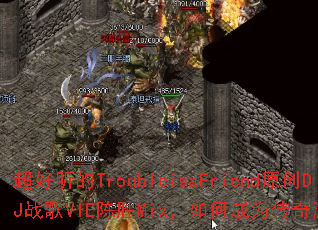 ��������TroubleisaFriendԭ��DJս��VIE��ʤMix����γ�Ϊ������Ϸս�裿