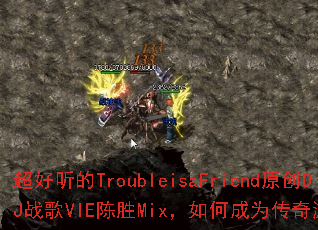 ��������TroubleisaFriendԭ��DJս��VIE��ʤMix����γ�Ϊ������Ϸս�裿