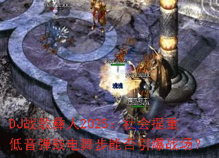 DJս������2025�����ҡ�ص������ĵ��貽�ܷ�����ս����