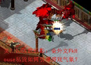 �⴨DJս���Ӱ��ȫ����FkHouse˽�����������Ϸ���գ�