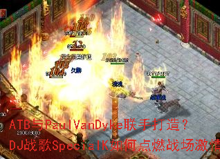 ATB��PaulVanDyke���ִ��죿DJս��SpecialK��ε�ȼս������
