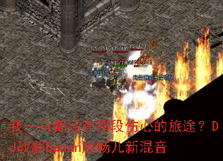 ��һֱ�������Ƕ����ĵ���;��DJս��Banan�泩���»���