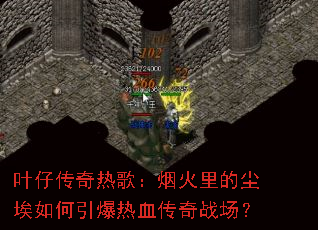 叶仔传奇热歌:烟火里的尘埃如何引爆热血传奇战场? 叶仔传奇热歌:烟火里的尘埃如何引爆热血传奇战场?