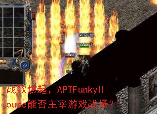 ս��ȼ��APTFunkyHouse�ܷ�������Ϸս����
