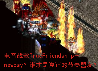 电音战歌TrueFriendship+newday?谁才是真正的节奏盟友? 电音战歌TrueFriendship+newday?谁才是真正的节奏盟友?