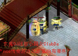 东莞DJ战歌小国女ClubDance传奇游戏战歌歌曲有哪些? 东莞DJ战歌小国女ClubDance传奇游戏战歌歌曲有哪些?