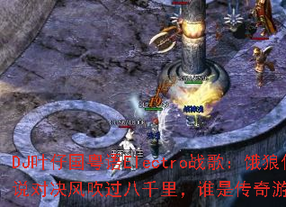 DJ叶仔国粤语Electro战歌:饿狼传说对决风吹过八千里,谁是传奇游戏新霸主? DJ叶仔国粤语Electro战歌:饿狼传说对决风吹过八千里,谁是传奇游戏新霸主?