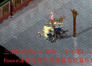 三水DJ战歌pear的每一个十年VinaHouse冰雪传奇如何成就派对音乐经典? 三水DJ战歌pear的每一个十年VinaHouse冰雪传奇如何成就派对音乐经典?