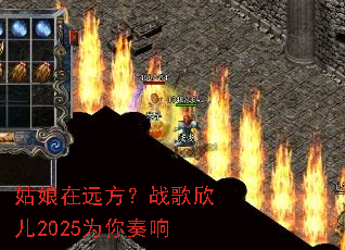 姑娘在远方?战歌欣儿2025为你奏响 姑娘在远方?战歌欣儿2025为你奏响
