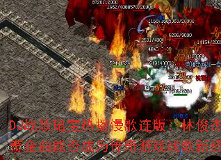 DJ战歌珺宝热播慢歌连版:林俊杰传奇金曲能否成为传奇游戏战歌新经典? DJ战歌珺宝热播慢歌连版:林俊杰传奇金曲能否成为传奇游戏战歌新经典?