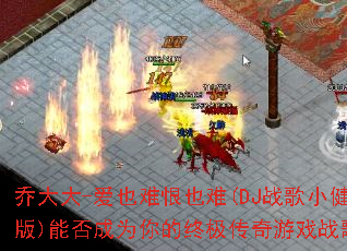 乔大大-爱也难恨也难(DJ战歌小健版)能否成为你的终极传奇游戏战歌? 乔大大-爱也难恨也难(DJ战歌小健版)能否成为你的终极传奇游戏战歌?