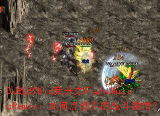DJ战歌Kid武开东FightMusicRemix:如何点燃你的战斗激情? DJ战歌Kid武开东FightMusicRemix:如何点燃你的战斗激情?