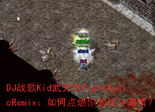 DJ战歌Kid武开东FightMusicRemix:如何点燃你的战斗激情? DJ战歌Kid武开东FightMusicRemix:如何点燃你的战斗激情?