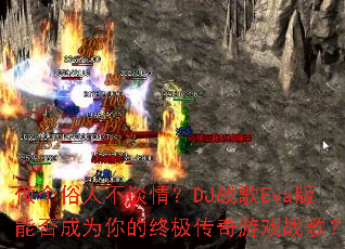 做个俗人不谈情?DJ战歌Eva版能否成为你的终极传奇游戏战歌? 做个俗人不谈情?DJ战歌Eva版能否成为你的终极传奇游戏战歌?