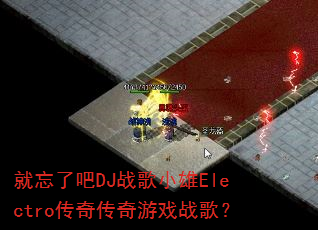 就忘了吧DJ战歌小雄Electro传奇传奇游戏战歌? 就忘了吧DJ战歌小雄Electro传奇传奇游戏战歌?