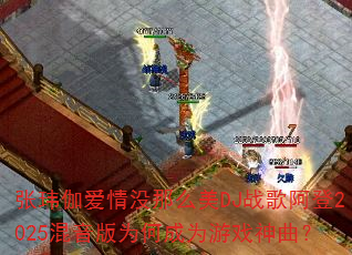 张玮伽爱情没那么美DJ战歌阿登2025混音版为何成为游戏神曲? 张玮伽爱情没那么美DJ战歌阿登2025混音版为何成为游戏神曲?