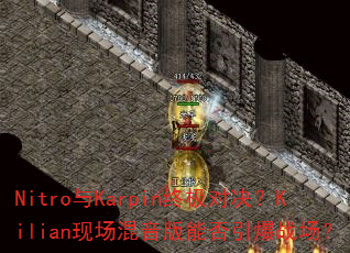 Nitro与Karpin终极对决?Kilian现场混音版能否引爆战场? Nitro与Karpin终极对决?Kilian现场混音版能否引爆战场?