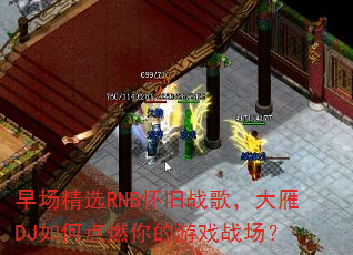 早场精选RNB怀旧战歌,大雁DJ如何点燃你的游戏战场? 早场精选RNB怀旧战歌,大雁DJ如何点燃你的游戏战场?