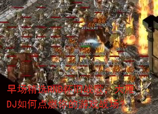 早场精选RNB怀旧战歌,大雁DJ如何点燃你的游戏战场? 早场精选RNB怀旧战歌,大雁DJ如何点燃你的游戏战场?