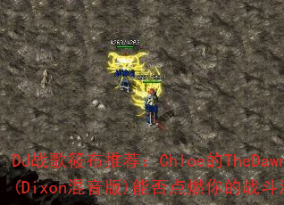 DJ战歌筱布推荐:Chloe的TheDawn(Dixon混音版)能否点燃你的战斗激情? DJ战歌筱布推荐:Chloe的TheDawn(Dixon混音版)能否点燃你的战斗激情?