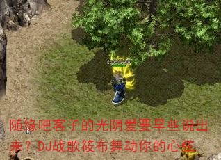随缘吧客子的光阴爱要早些说出来?DJ战歌筱布舞动你的心弦 随缘吧客子的光阴爱要早些说出来?DJ战歌筱布舞动你的心弦
