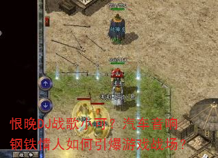 恨晚DJ战歌小可?汽车音响钢铁情人如何引爆游戏战场? 恨晚DJ战歌小可?汽车音响钢铁情人如何引爆游戏战场?