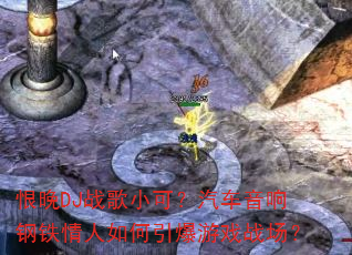 恨晚DJ战歌小可?汽车音响钢铁情人如何引爆游戏战场? 恨晚DJ战歌小可?汽车音响钢铁情人如何引爆游戏战场?