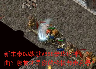 新东泰DJ战歌V888豪华房神曲?哪首才是你的终极节奏利器? 新东泰DJ战歌V888豪华房神曲?哪首才是你的终极节奏利器?
