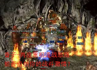 香子-再度重相逢战歌版能否点燃你的战斗激情? 香子-再度重相逢战歌版能否点燃你的战斗激情?