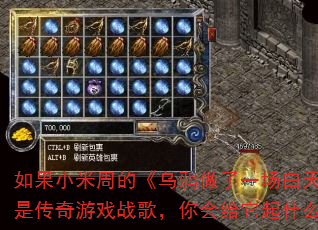 如果小米周的《乌鸦做了一场白天鹅的梦》是传奇游戏战歌,你会给它起什么新名字? 如果小米周的《乌鸦做了一场白天鹅的梦》是传奇游戏战歌,你会给它起什么新名字?