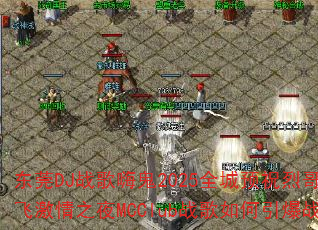 东莞DJ战歌嗨鬼2025全城预祝烈哥双飞激情之夜MCClub战歌如何引爆战场 东莞DJ战歌嗨鬼2025全城预祝烈哥双飞激情之夜MCClub战歌如何引爆战场