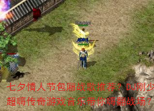 七夕情人节包厢战歌推荐?DJ刚少超嗨传奇游戏音乐带你嗨翻战场? 七夕情人节包厢战歌推荐?DJ刚少超嗨传奇游戏音乐带你嗨翻战场?