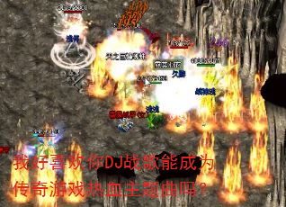 我好喜欢你DJ战歌能成为传奇游戏热血主题曲吗? 我好喜欢你DJ战歌能成为传奇游戏热血主题曲吗?