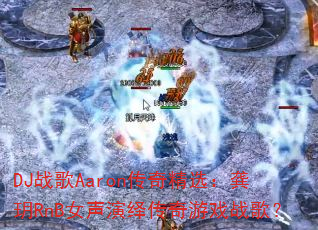 DJս��Aaron���澫ѡ�����hRnBŮ�����ﴫ����Ϸս�裿