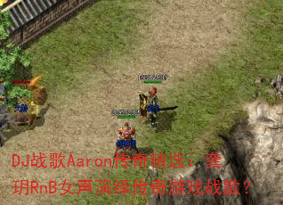 DJս��Aaron���澫ѡ�����hRnBŮ�����ﴫ����Ϸս�裿