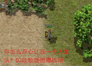 你怎么忍心让我一个人生活?DJ战歌版燃爆战场 你怎么忍心让我一个人生活?DJ战歌版燃爆战场