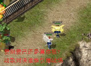 爱财爱己还是算你狠?战歌对决谁能引爆战场 爱财爱己还是算你狠?战歌对决谁能引爆战场