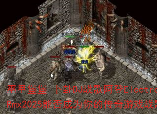 巫里堡堡-卜卦DJ战歌阿登ElectroRmx2025能否成为你的传奇游戏战歌? 巫里堡堡-卜卦DJ战歌阿登ElectroRmx2025能否成为你的传奇游戏战歌?