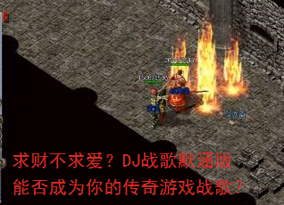 求财不求爱?DJ战歌默涵版能否成为你的传奇游戏战歌? 求财不求爱?DJ战歌默涵版能否成为你的传奇游戏战歌?